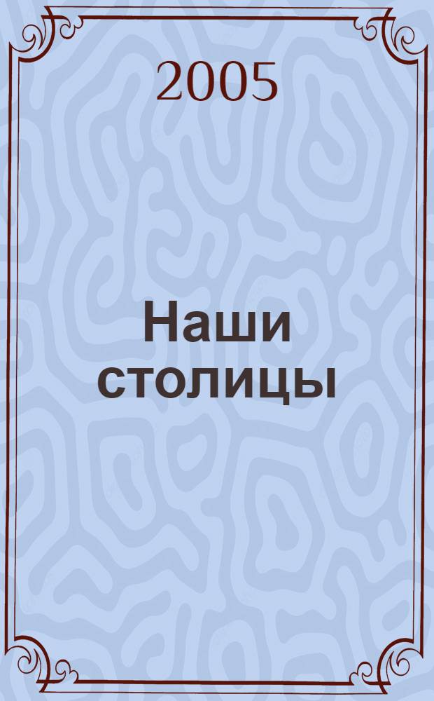 Наши столицы : Люди, события, жизнь Москвы и С.-Петербурга. 2005, май