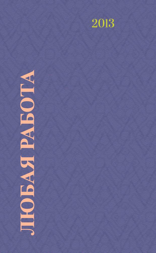 Любая работа : еженедельный инф. каталог вакансий. 2013, № 51с (999)