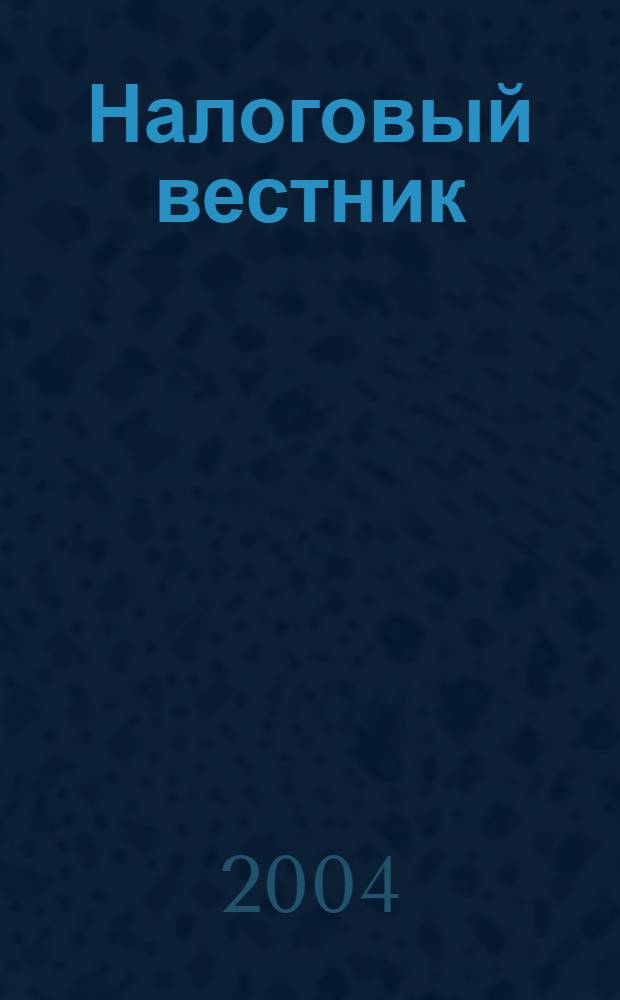 Налоговый вестник : Респ. журн. о налогах, сборах и отчислениях. 2004, № 6 (103)