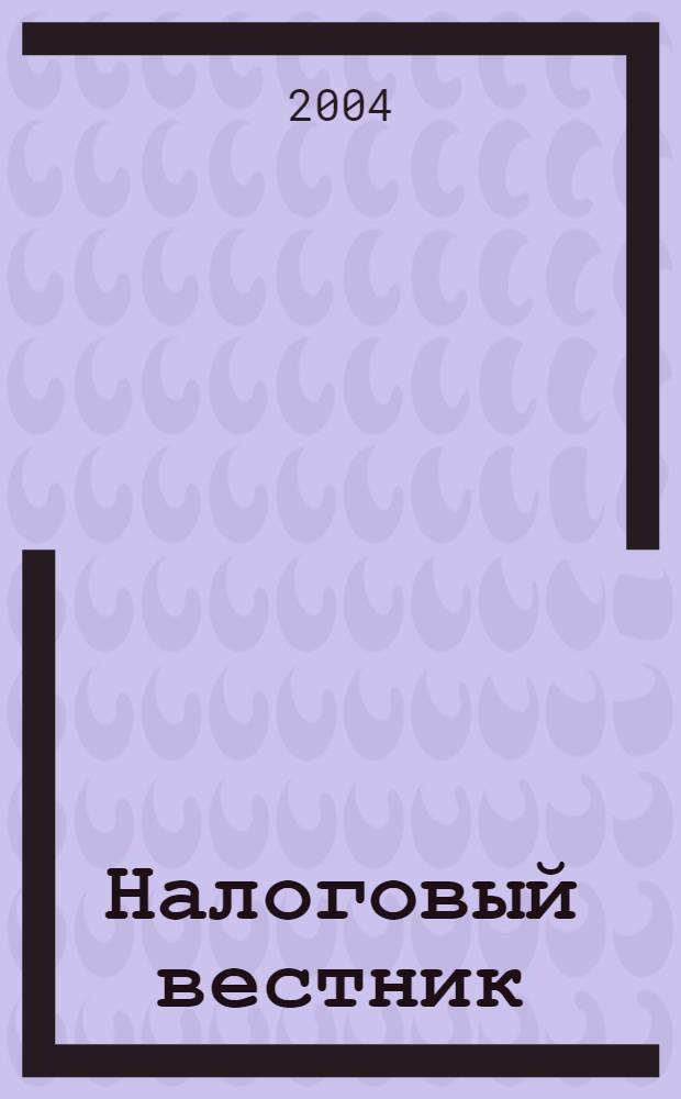 Налоговый вестник : Респ. журн. о налогах, сборах и отчислениях. 2004, № 23 (120)
