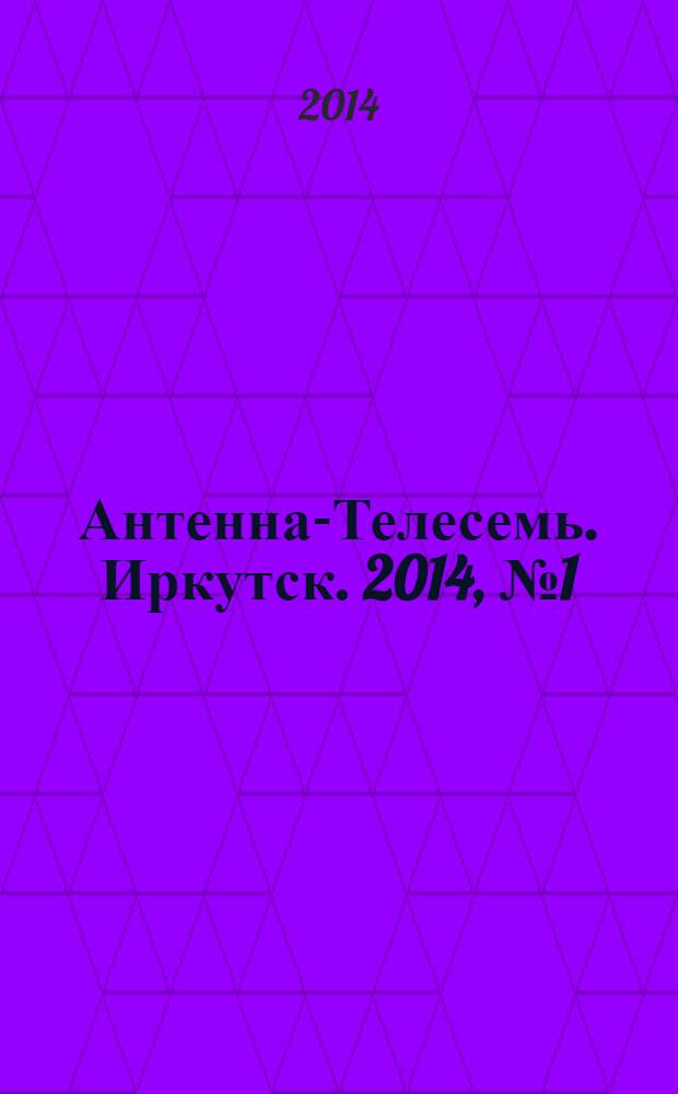 Антенна-Телесемь. Иркутск. 2014, № 1 (479)