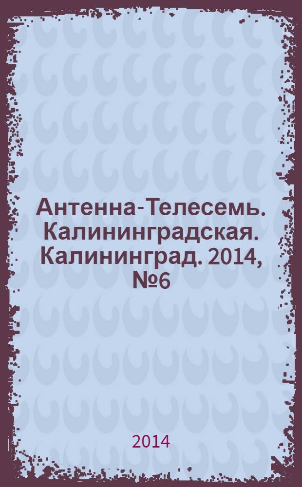 Антенна-Телесемь. Калининградская. Калининград. 2014, № 6 (885)