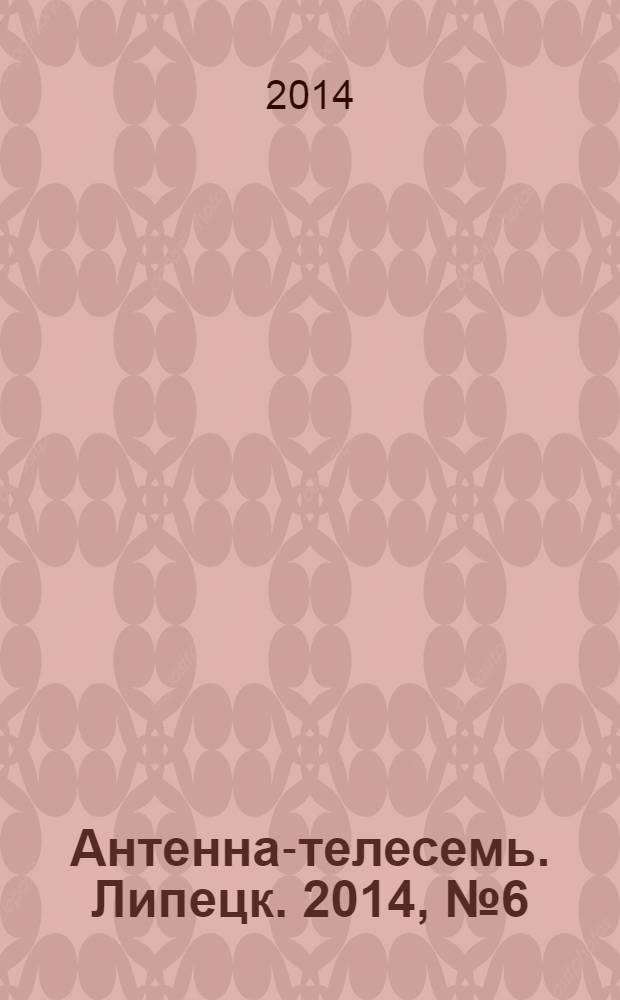 Антенна-телесемь. Липецк. 2014, № 6 (747)