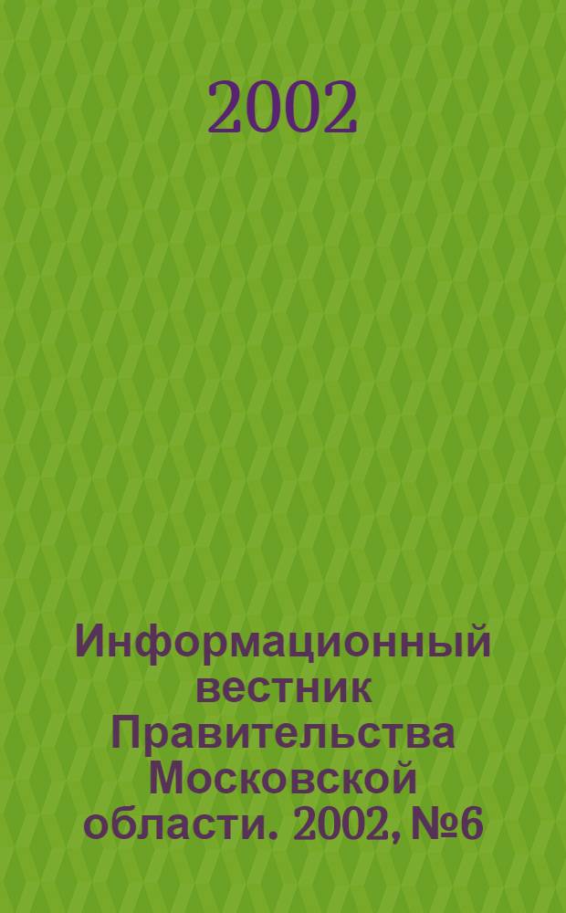 Информационный вестник Правительства Московской области. 2002, № 6