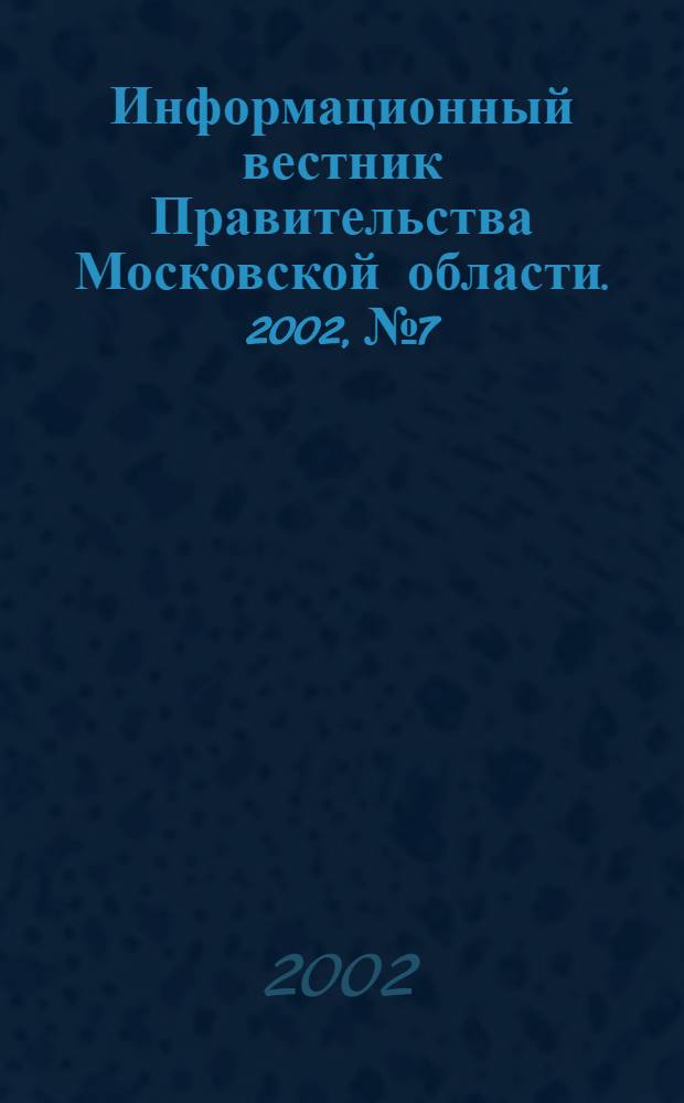 Информационный вестник Правительства Московской области. 2002, № 7