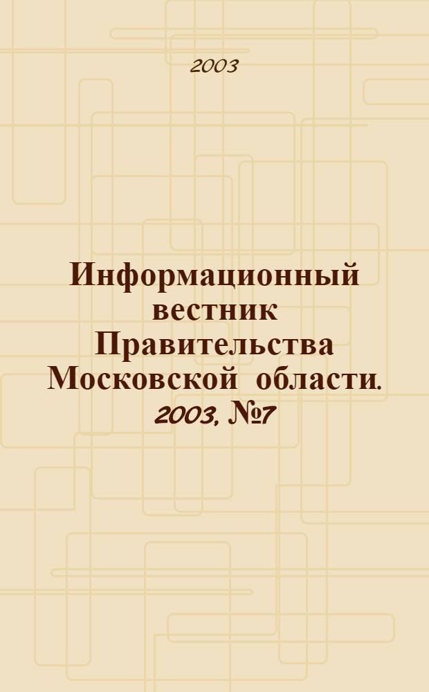 Информационный вестник Правительства Московской области. 2003, № 7