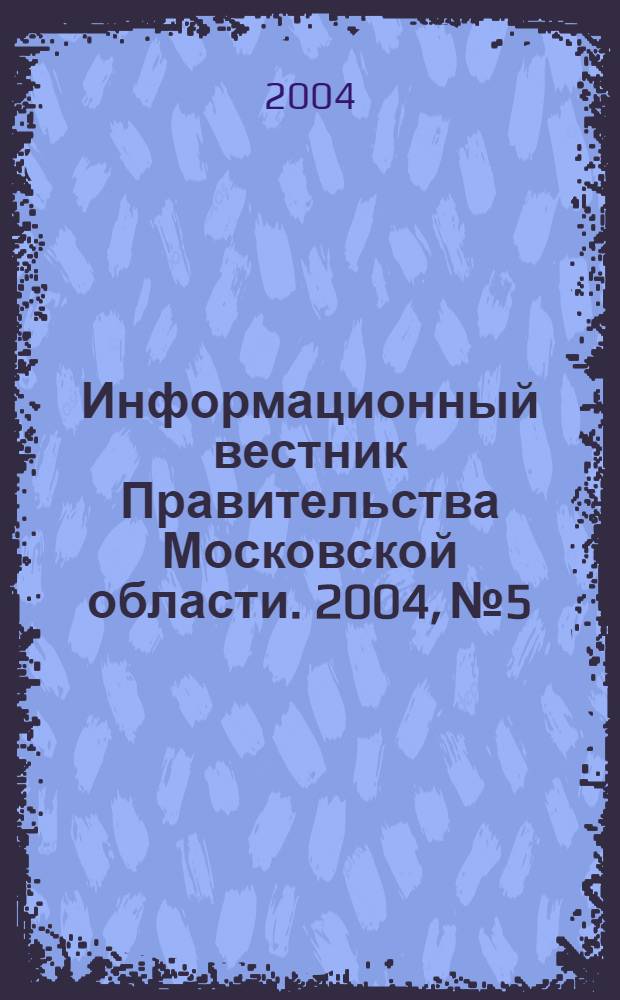 Информационный вестник Правительства Московской области. 2004, № 5
