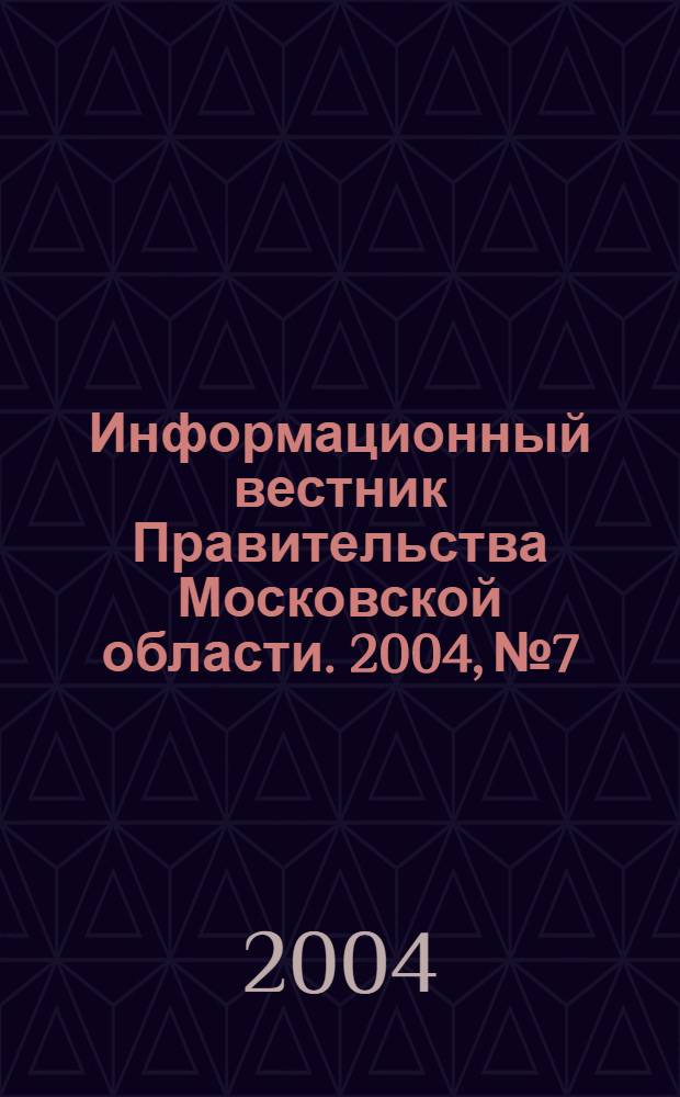 Информационный вестник Правительства Московской области. 2004, № 7