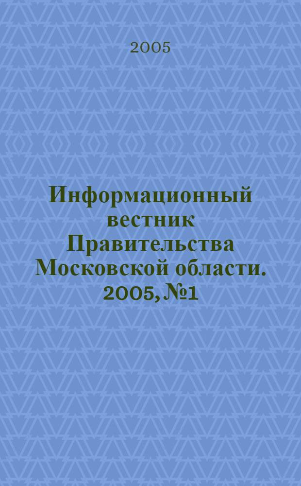 Информационный вестник Правительства Московской области. 2005, № 1