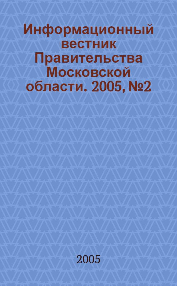 Информационный вестник Правительства Московской области. 2005, № 2