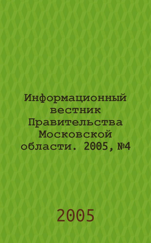 Информационный вестник Правительства Московской области. 2005, № 4