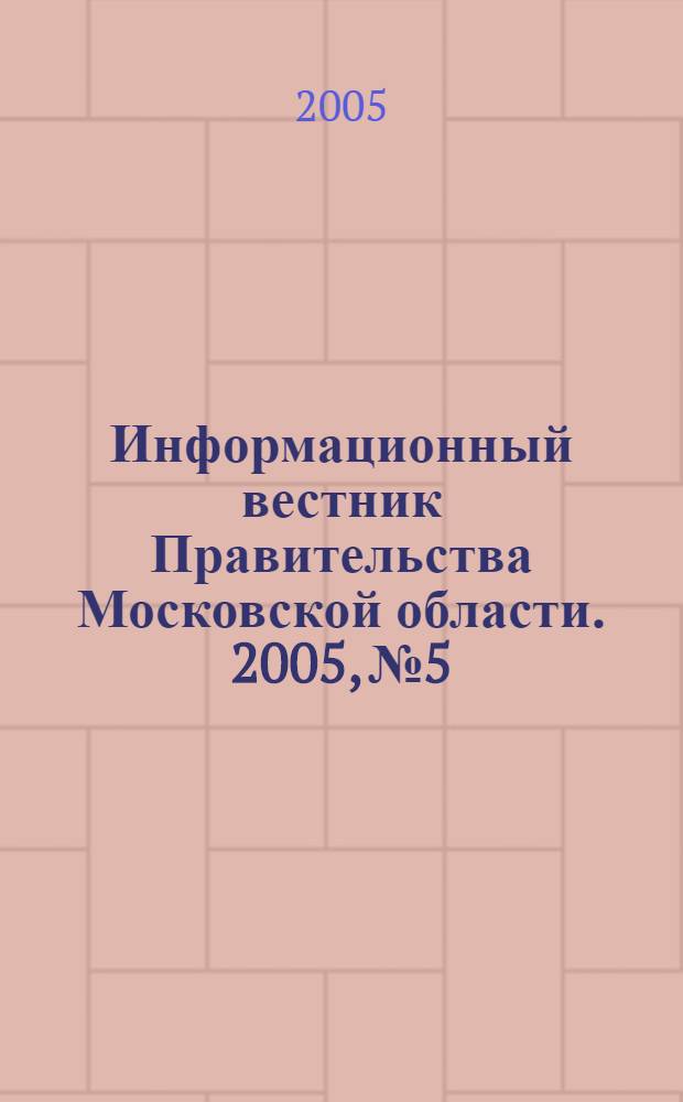 Информационный вестник Правительства Московской области. 2005, № 5