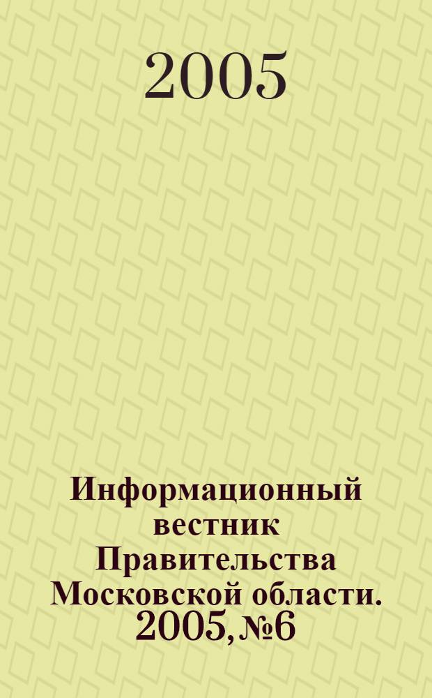 Информационный вестник Правительства Московской области. 2005, № 6