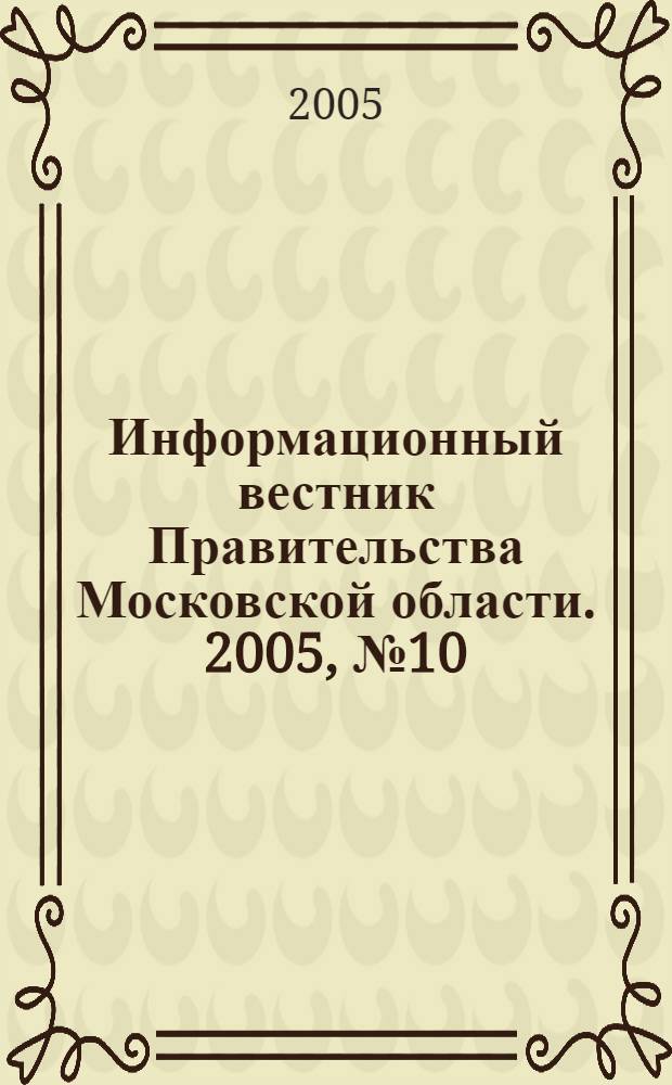 Информационный вестник Правительства Московской области. 2005, № 10
