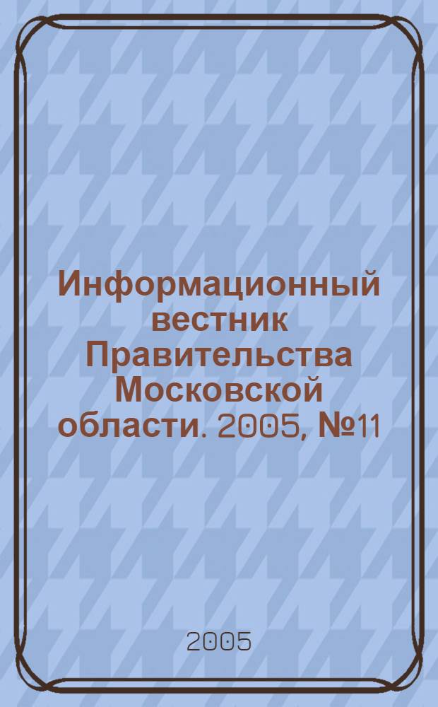 Информационный вестник Правительства Московской области. 2005, № 11