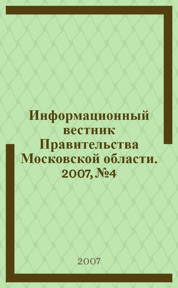 Информационный вестник Правительства Московской области. 2007, № 4