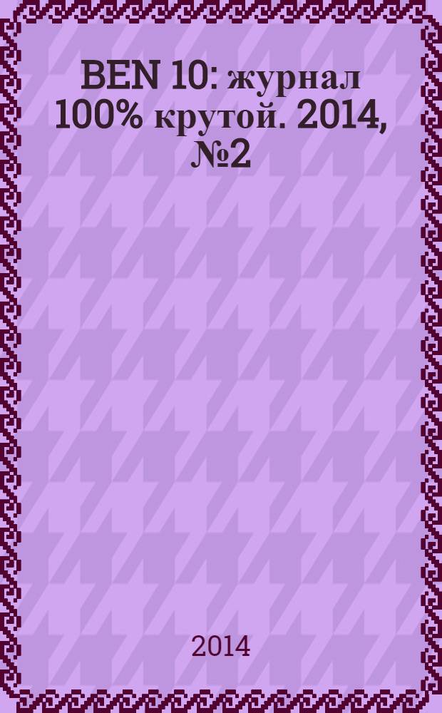 BEN 10 : журнал 100% крутой. 2014, № 2 (35)