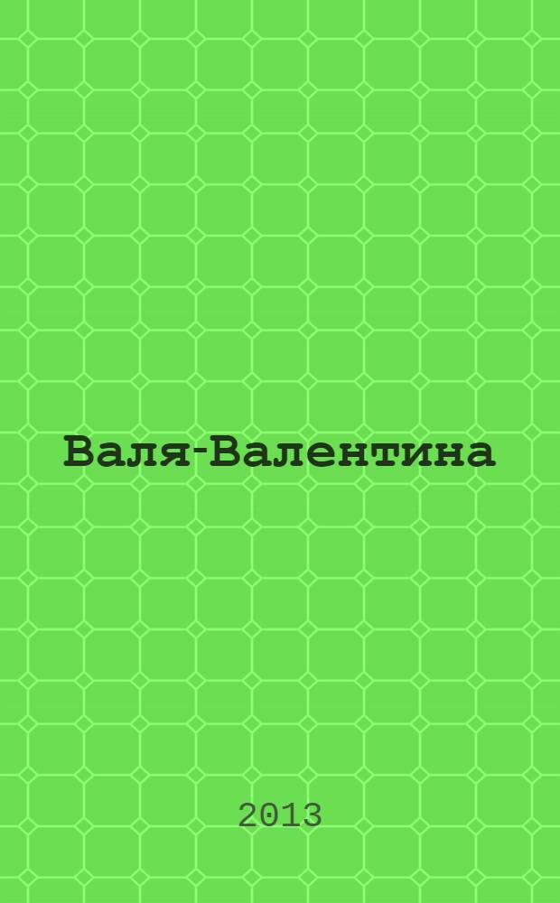 Валя-Валентина : Лиценз. журн. Изд. дома "ОВА-Пресс". 2013, № 19 (320)