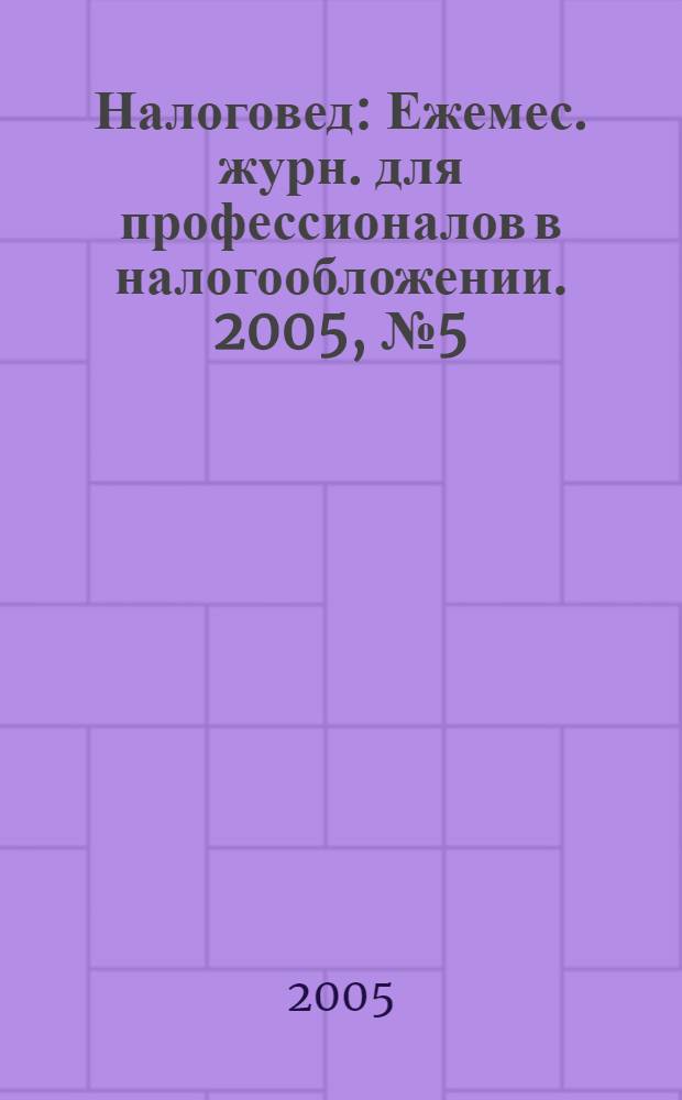 Налоговед : Ежемес. журн. для профессионалов в налогообложении. 2005, № 5 (17)