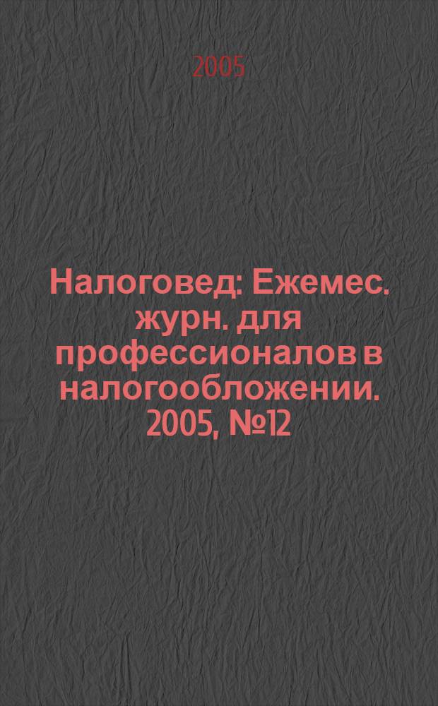 Налоговед : Ежемес. журн. для профессионалов в налогообложении. 2005, № 12 (24)