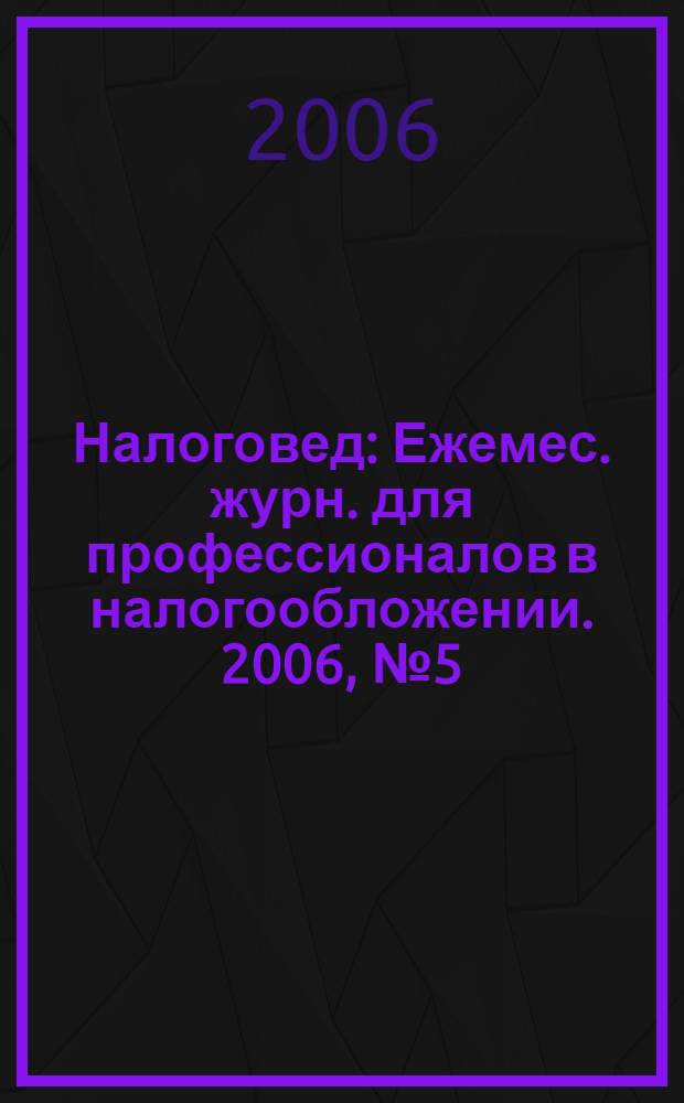 Налоговед : Ежемес. журн. для профессионалов в налогообложении. 2006, № 5 (29)