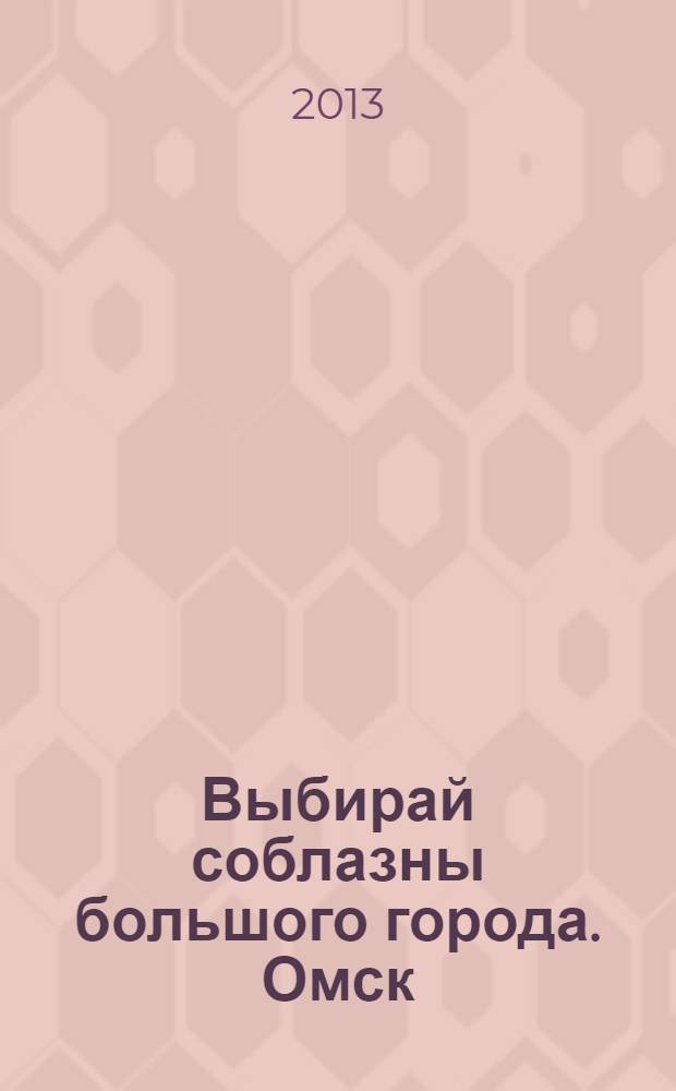 Выбирай соблазны большого города. Омск : развлечения, отдых, зрелища, культурный досуг. 2013, № 24 (170)