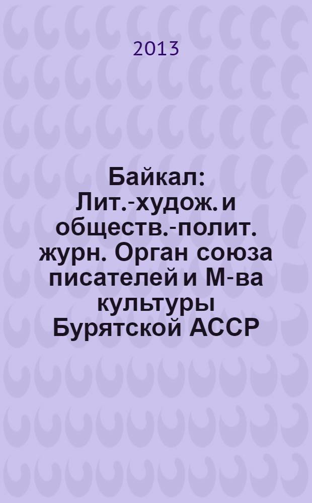 Байкал : Лит.-худож. и обществ.-полит. журн. Орган союза писателей и М-ва культуры Бурятской АССР. 2013, № 5