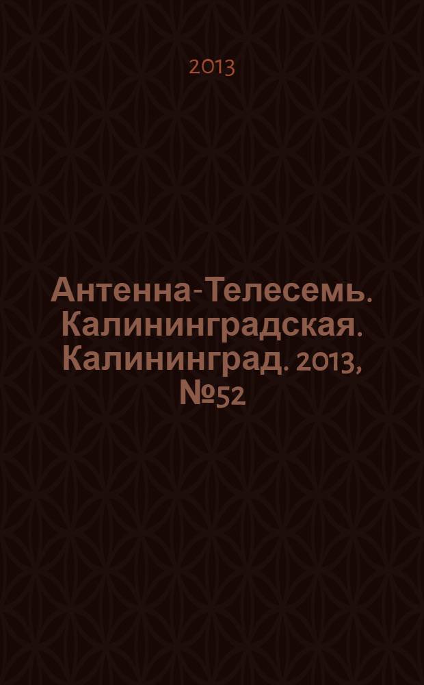 Антенна-Телесемь. Калининградская. Калининград. 2013, № 52 (879)
