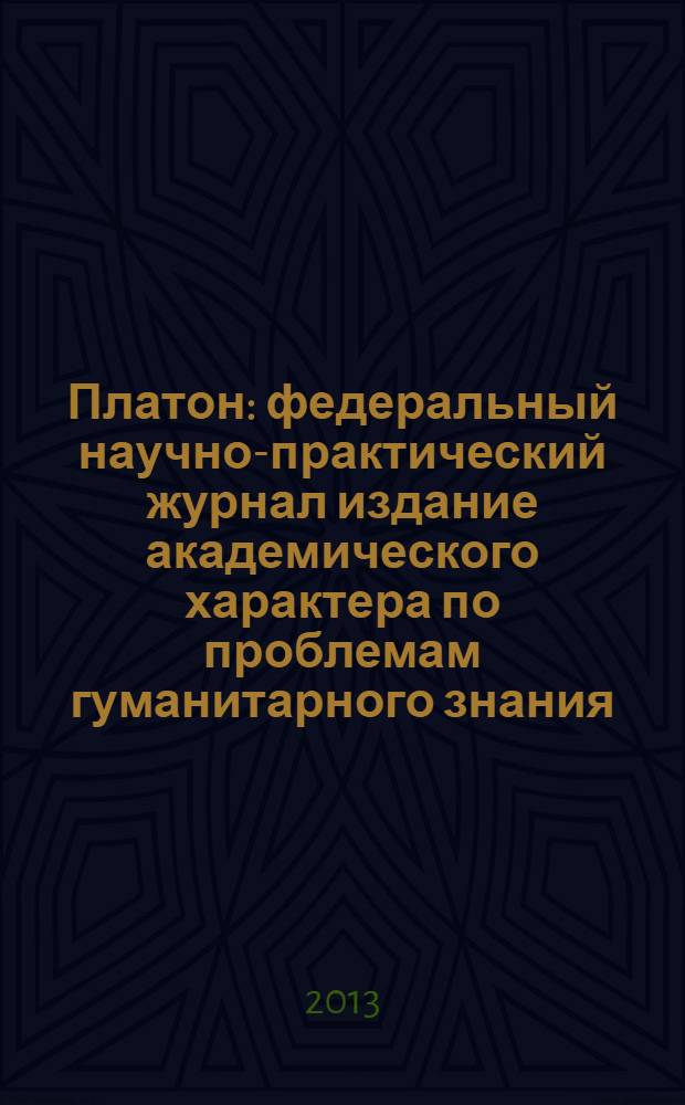Платон : федеральный научно-практический журнал издание академического характера по проблемам гуманитарного знания. 2013, № 1