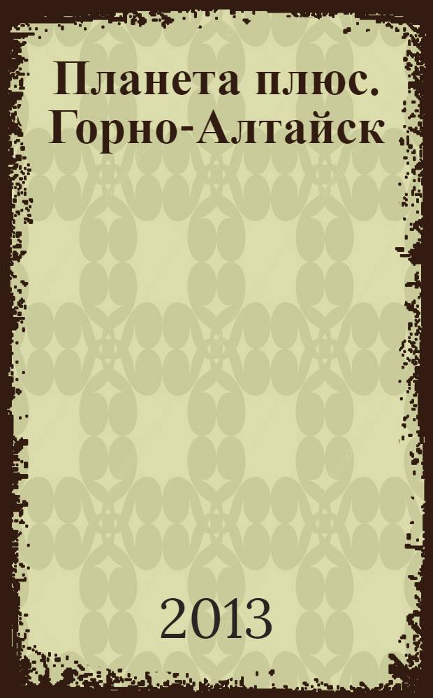Планета плюс. Горно-Алтайск : рекламно-информационный журнал. 2013, № 48 (518)