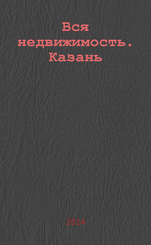 Вся недвижимость. Казань : рекламно-информационное издание. 2014, № 3 (435), ч. 1