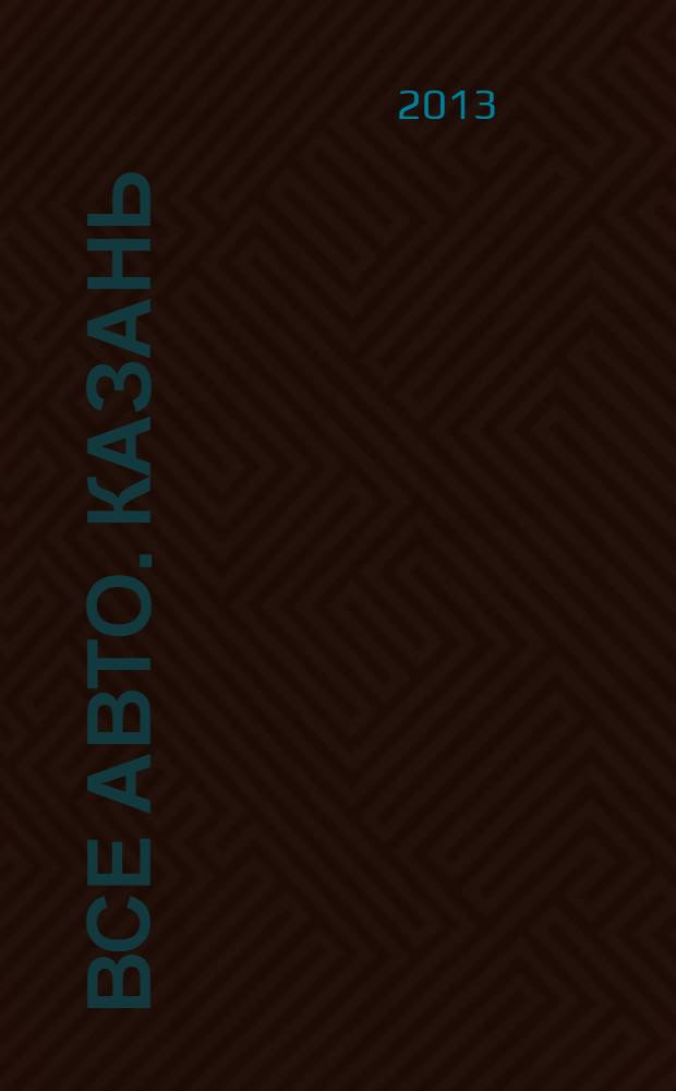Все авто. Казань : рекламно-информационное издание. 2013, № 51 (333)