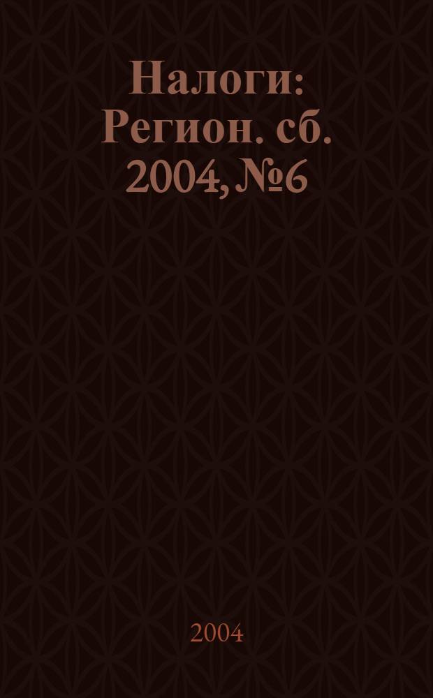 Налоги : Регион. сб. 2004, № 6