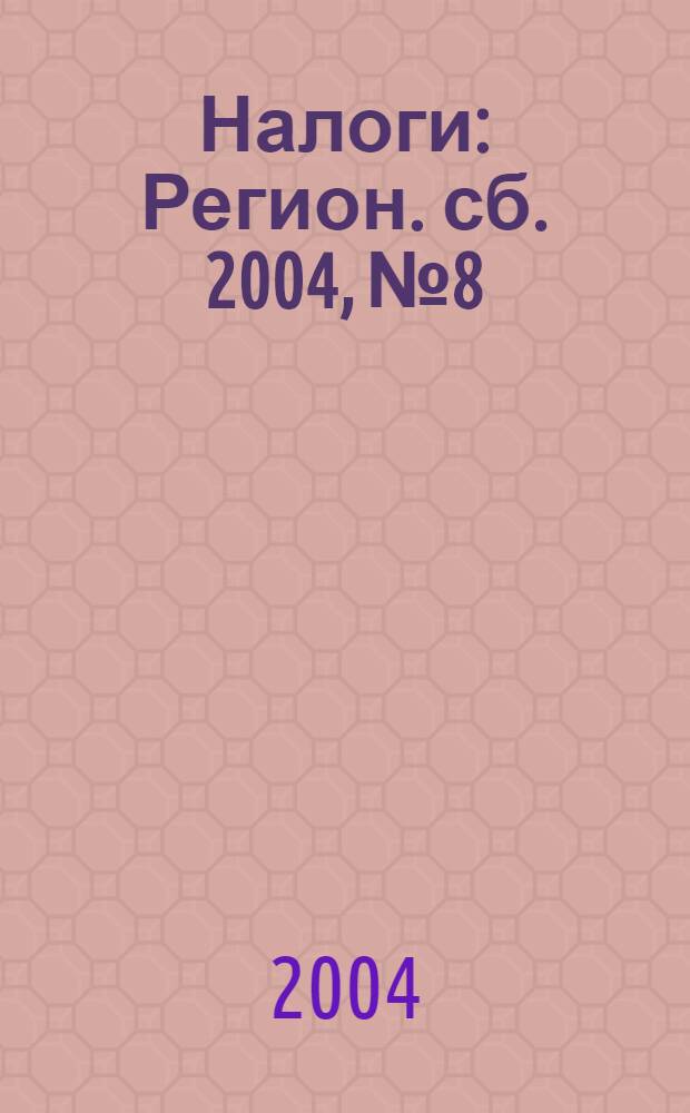 Налоги : Регион. сб. 2004, № 8