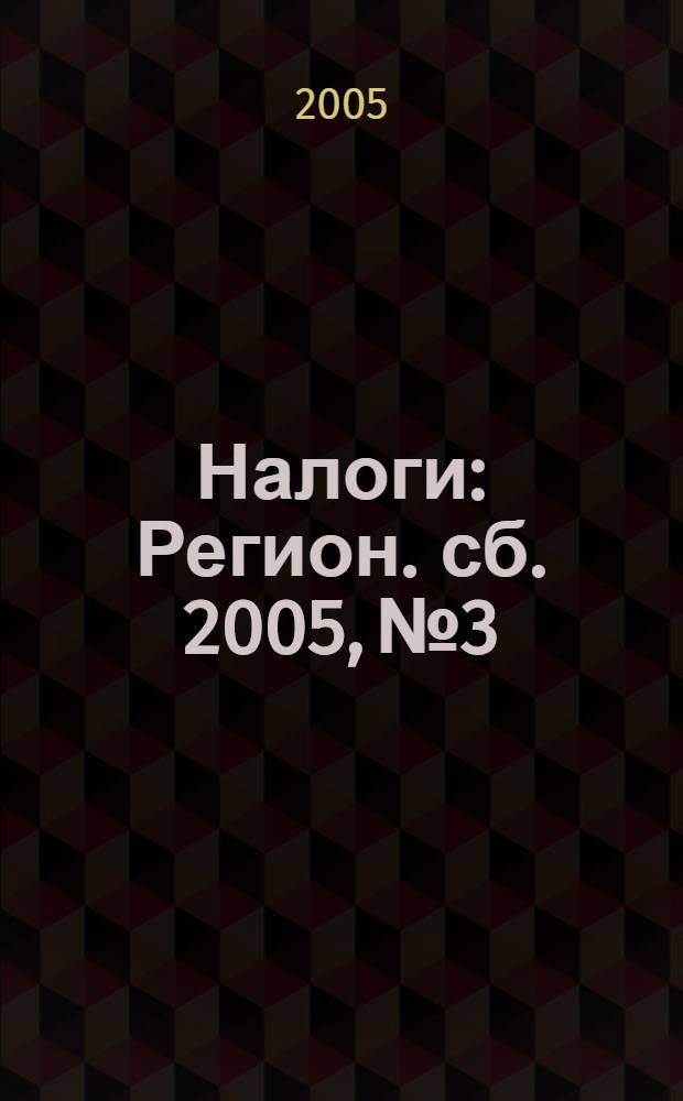 Налоги : Регион. сб. 2005, № 3