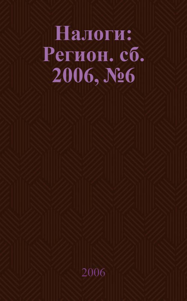 Налоги : Регион. сб. 2006, № 6
