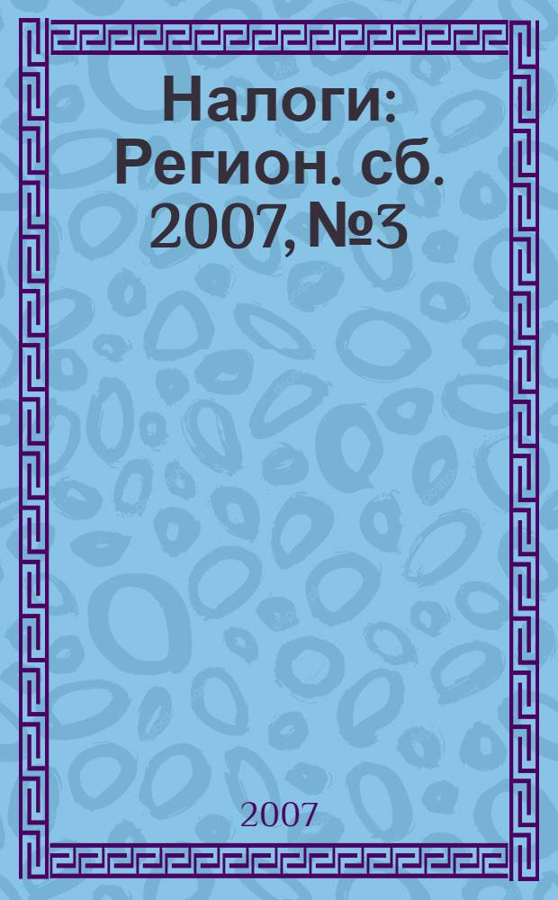 Налоги : Регион. сб. 2007, № 3
