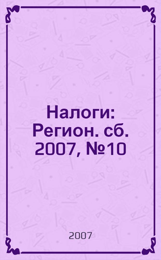 Налоги : Регион. сб. 2007, № 10
