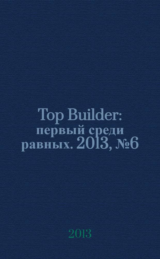 Top Builder : первый среди равных. 2013, № 6 (44)