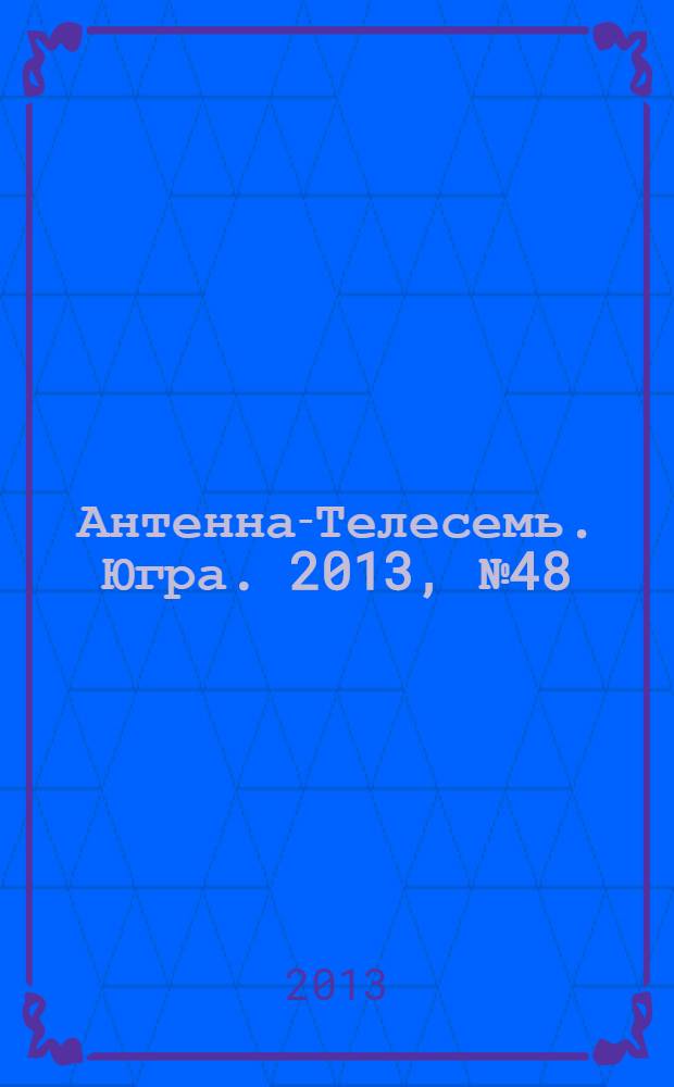 Антенна-Телесемь. Югра. 2013, № 48 (683)