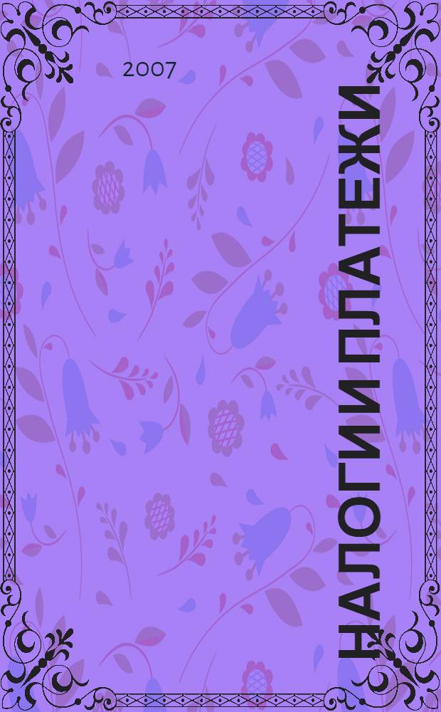 Налоги и платежи : Ежемес. журн. нормат. и справ. информ. 2007, № 7