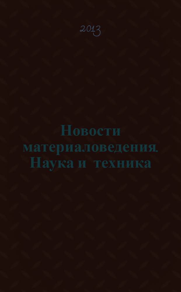 Новости материаловедения. Наука и техника : научно-технический журнал