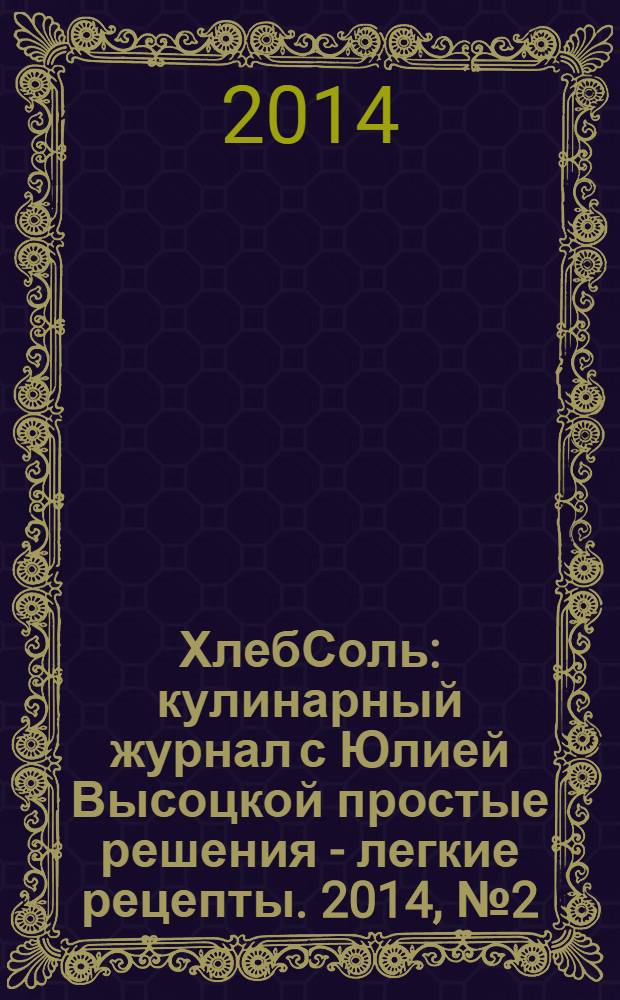 ХлебСоль : кулинарный журнал с Юлией Высоцкой простые решения - легкие рецепты. 2014, № 2 (50)