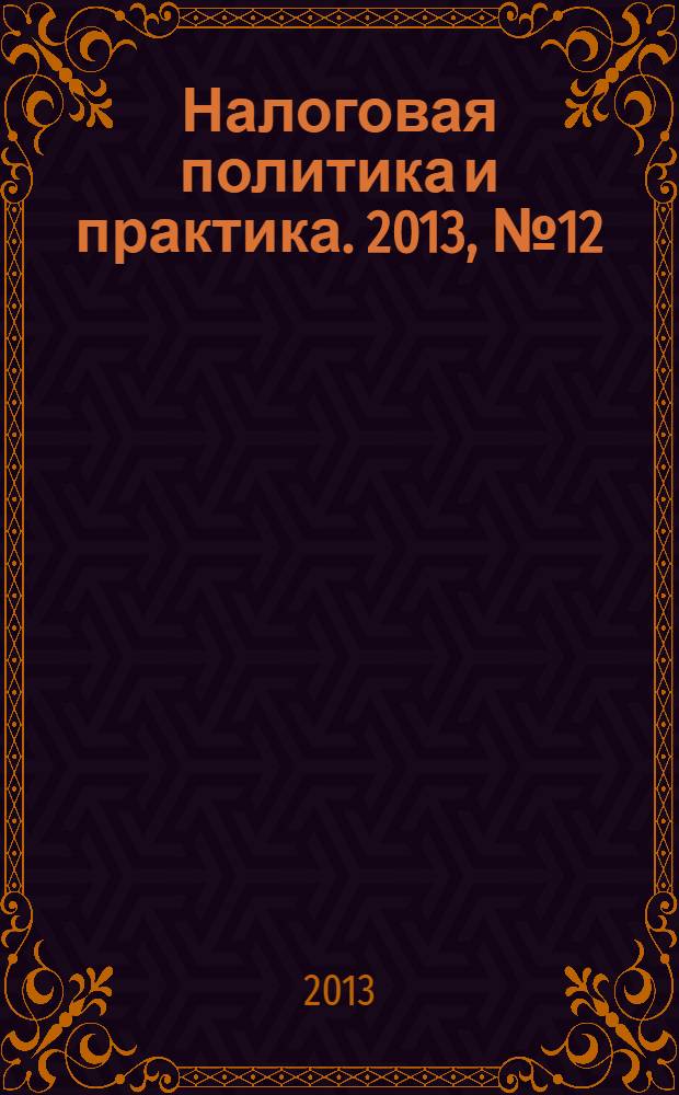 Налоговая политика и практика. 2013, № 12 (132)