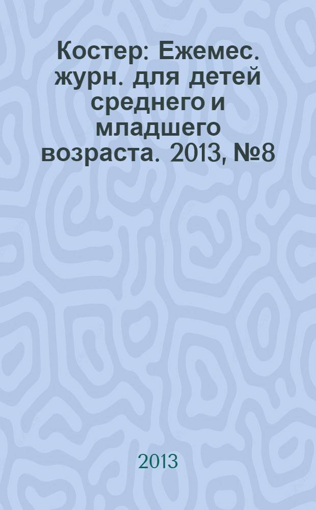 Костер : Ежемес. журн. для детей среднего и младшего возраста. 2013, № 8