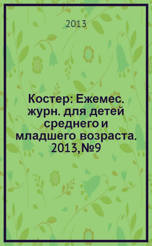Костер : Ежемес. журн. для детей среднего и младшего возраста. 2013, № 9