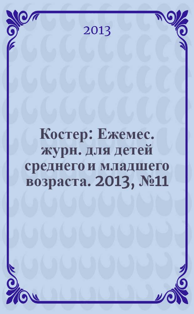 Костер : Ежемес. журн. для детей среднего и младшего возраста. 2013, № 11/12