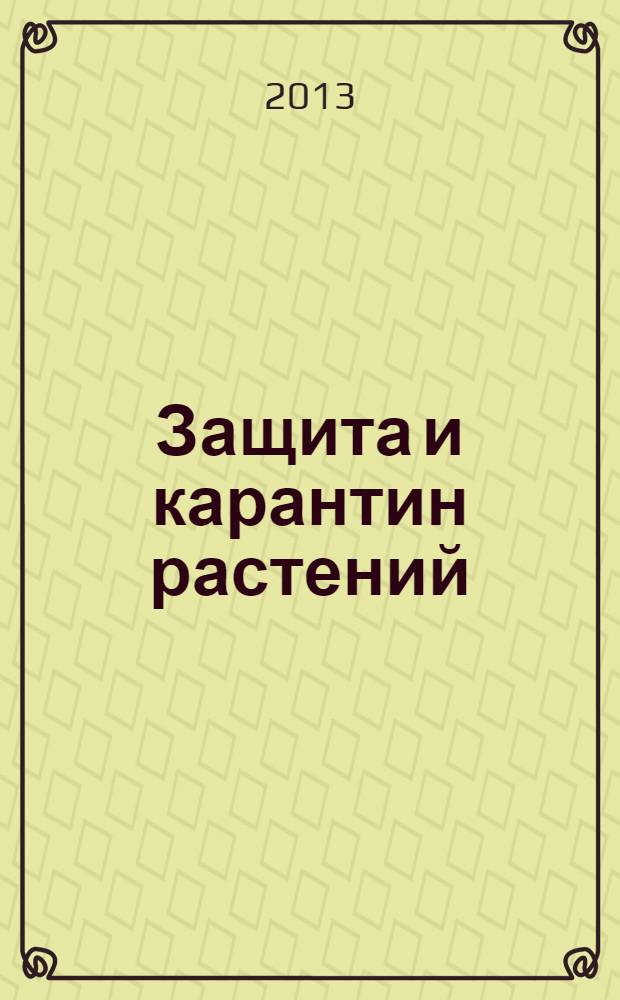 Защита и карантин растений : Ежемес. журн. для специалистов, ученых и практиков. 2013, № 12