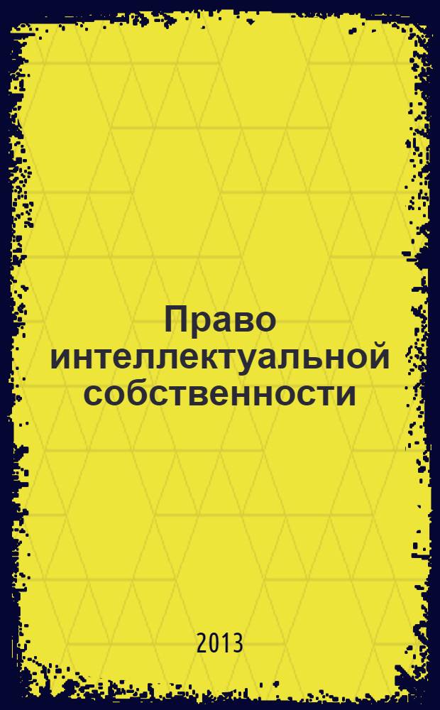Право интеллектуальной собственности : специализированное информационно-аналитическое образовательно-юридическое издание. 2013, № 6 (32)