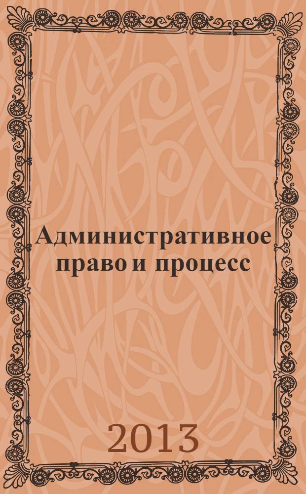 Административное право и процесс : научно-практическое и информационное издание научно-практический журнал. 2013, № 12